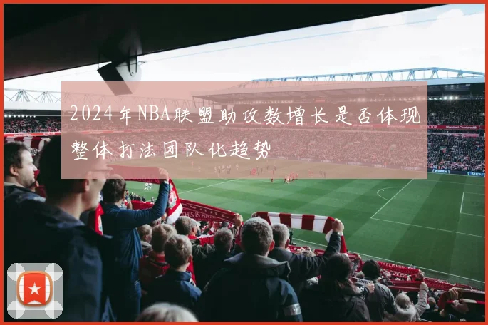 2024年NBA联盟助攻数增长是否体现整体打法团队化趋势