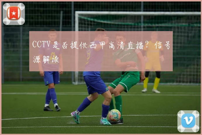CCTV是否提供西甲高清直播?信号源解读