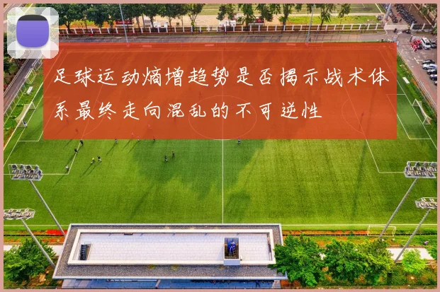 足球运动熵增趋势是否揭示战术体系最终走向混乱的不可逆性