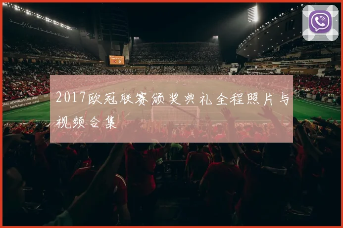2017欧冠联赛颁奖典礼全程照片与视频合集