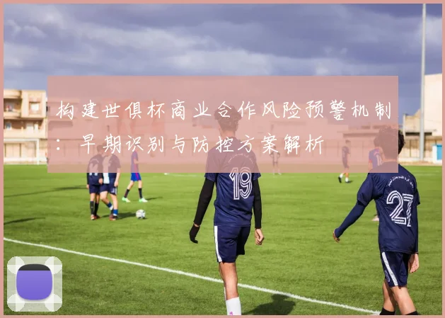 构建世俱杯商业合作风险预警机制：早期识别与防控方案解析