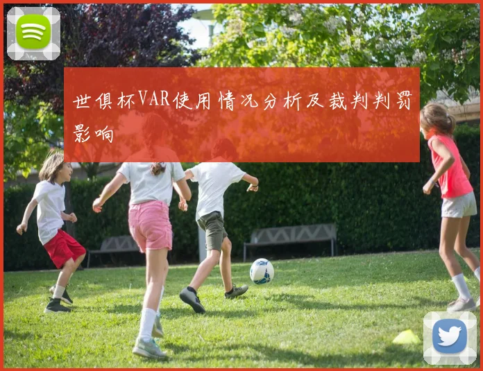 世俱杯VAR使用情况分析及裁判判罚影响