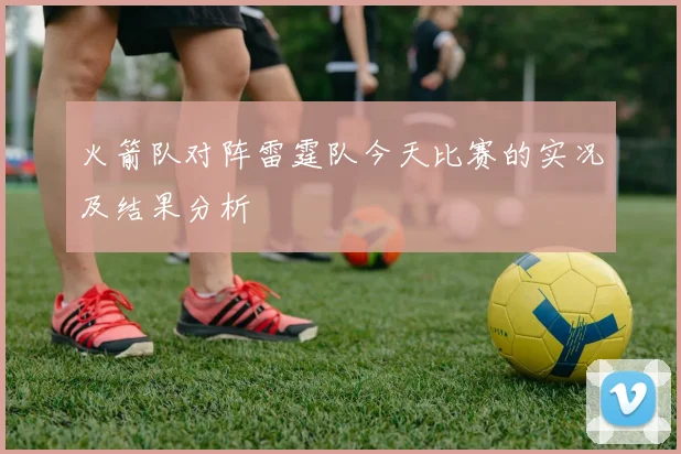 火箭队对阵雷霆队今天比赛的实况及结果分析