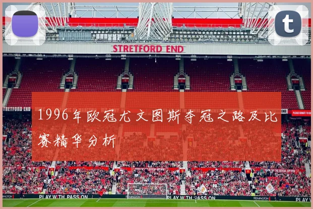 1996年欧冠尤文图斯夺冠之路及比赛精华分析