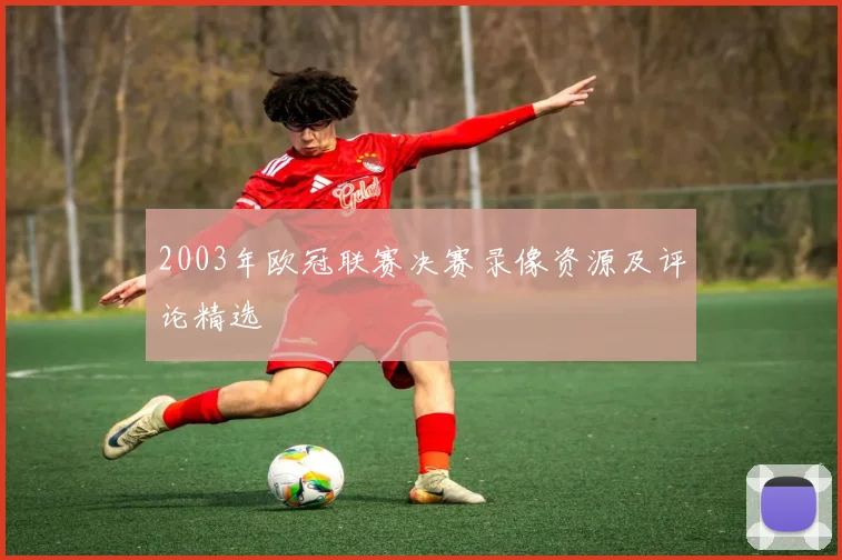 2003年欧冠联赛决赛录像资源及评论精选