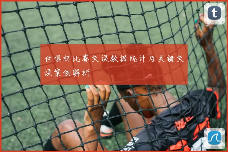 世俱杯比赛失误数据统计与关键失误案例解析